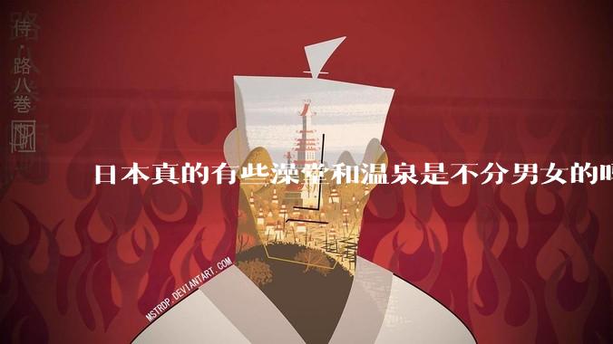 日本真的有些澡堂和温泉是不分男女的吗？有人去过不分男女的那种吗？