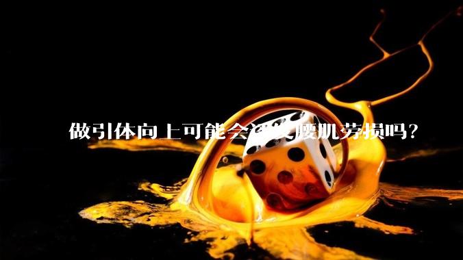 做引体向上可能会诱发腰肌劳损吗？