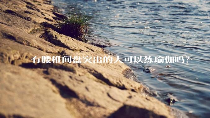 有腰椎间盘突出的人可以练瑜伽吗？