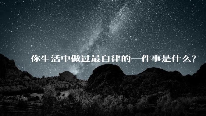 你生活中做过最自律的一件事是什么？