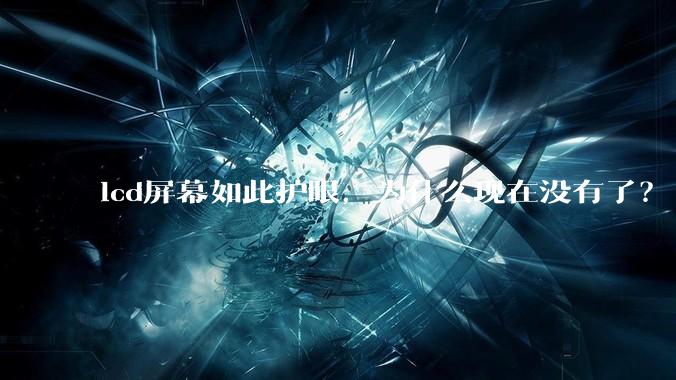 lcd屏幕如此护眼，为什么现在没有了？