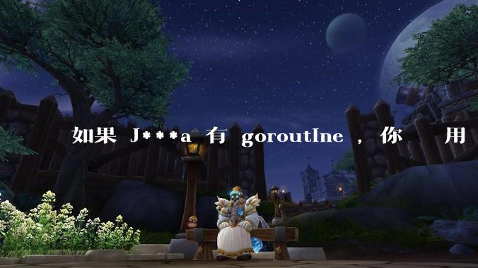 如果 J***a 有 goroutine ，你們還會用 golang 嗎 ？