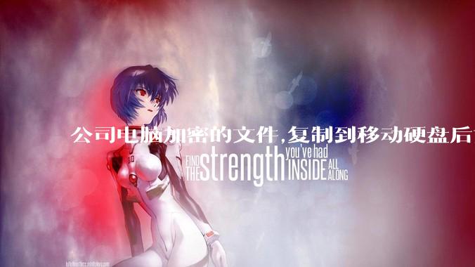 公司电脑加密的文件,复制到移动硬盘后如何解密?