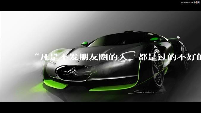“凡是不发朋友圈的人，都是过的不好的人”你认同这句话吗为什么？