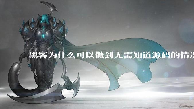 黑客为什么可以做到无需知道源码的情况下找出系统漏洞？