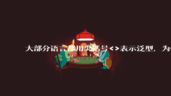 大部分语言都用尖括号<>表示泛型,为什么golang要标新立异用中括号?