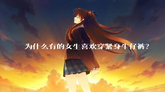 为什么有的女生喜欢穿紧身牛仔裤？