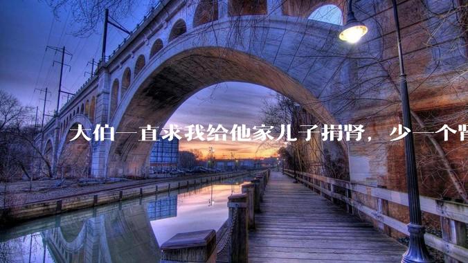 大伯一直求我给他家儿子捐肾，少一个肾真的不会影响未来的体力劳动吗？