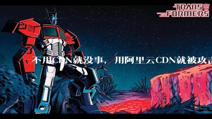 不用CDN就没事，用阿里云CDN就被攻击刷流量，阿里云表示证明不了就要用户买单，如何看到这种行为？