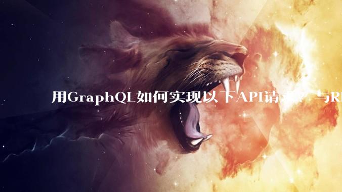 用GraphQL如何实现以下API请求？与REST的思路相比实现方法孰优孰劣？