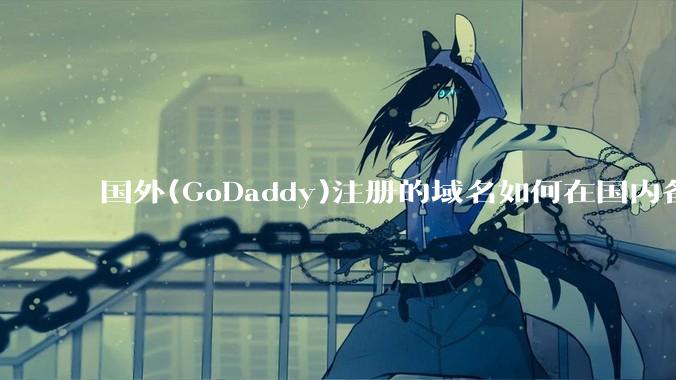国外(GoDaddy)注册的域名如何在国内备案?