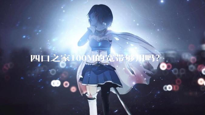 四口之家100M的宽带够用吗？