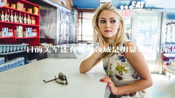 目前美军还有哪些领域是明显领先于解放军的？